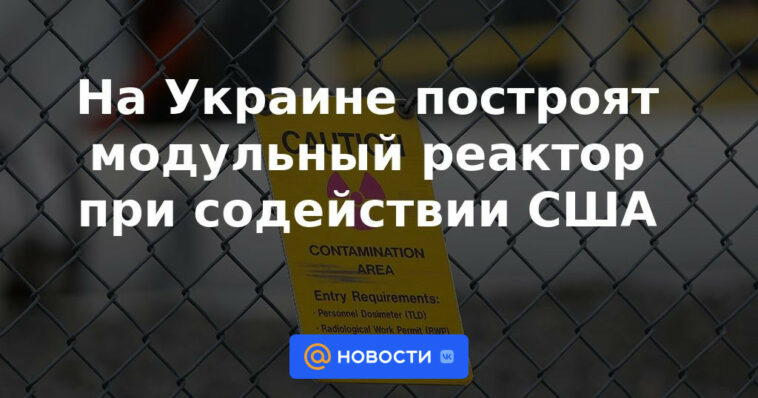 Reactor modular asistido por Estados Unidos se construirá en Ucrania
