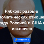 Ryabkov: no se excluye la ruptura de relaciones diplomáticas entre Rusia y Estados Unidos