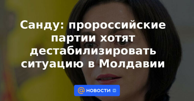 Sandu: los partidos prorrusos quieren desestabilizar la situación en Moldavia