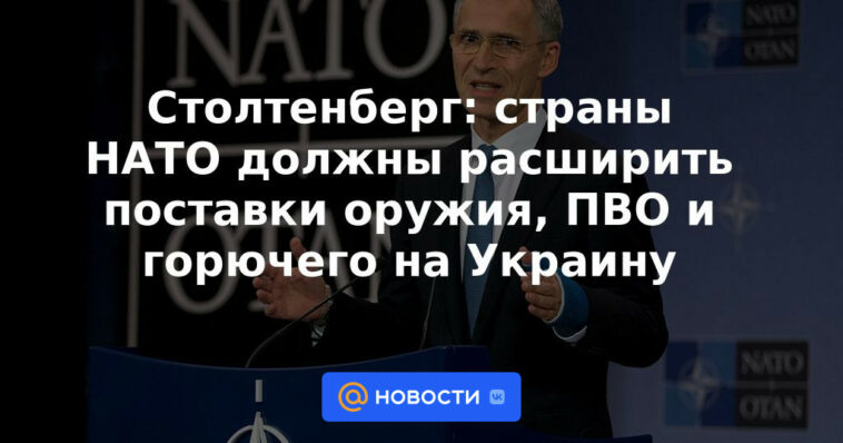 Stoltenberg: los países de la OTAN deberían ampliar el suministro de armas, defensa aérea y combustible a Ucrania