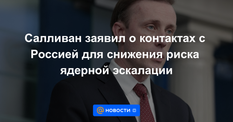 Sullivan anunció contactos con Rusia para reducir el riesgo de escalada nuclear