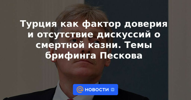 Turquía como factor de confianza y ausencia de discusiones sobre la pena de muerte.  Temas informativos de Peskov