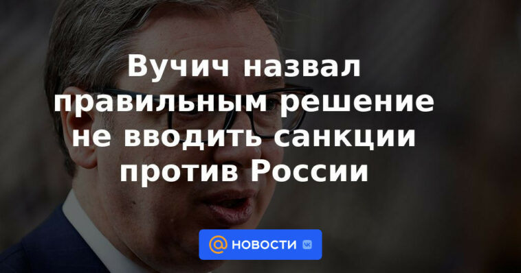 Vucic calificó de acertada la decisión de no imponer sanciones a Rusia