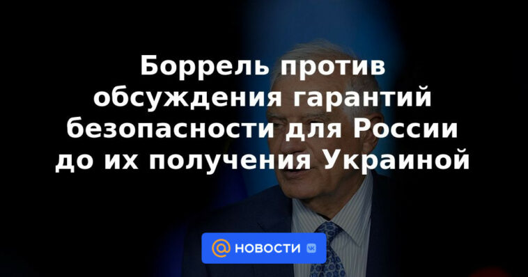 Borrell se opone a discutir garantías de seguridad para Rusia antes de que Ucrania las reciba