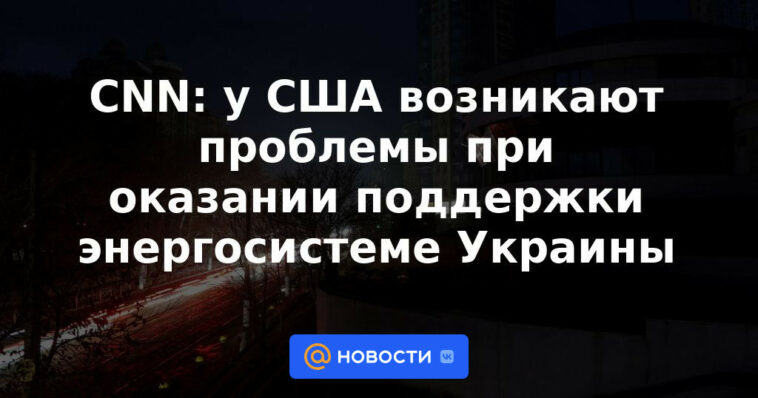 CNN: Estados Unidos tiene problemas para apoyar la red eléctrica de Ucrania