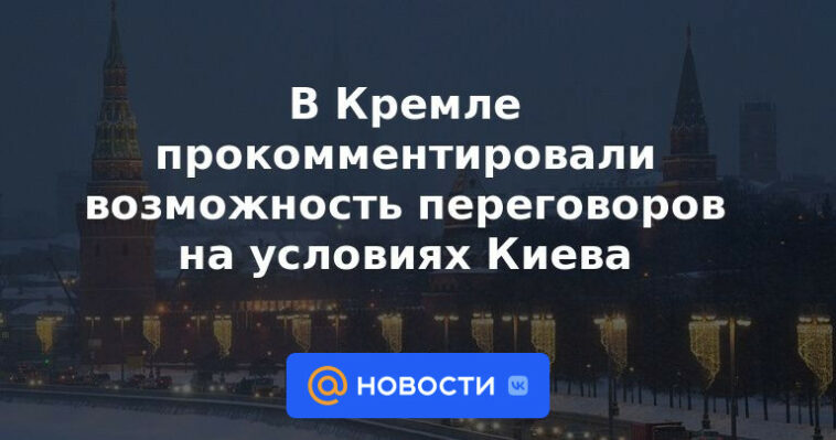El Kremlin comentó sobre la posibilidad de negociaciones sobre los términos de Kyiv