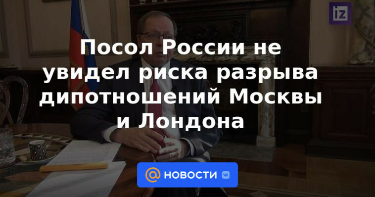 El embajador ruso no vio el riesgo de romper las relaciones diplomáticas entre Moscú y Londres