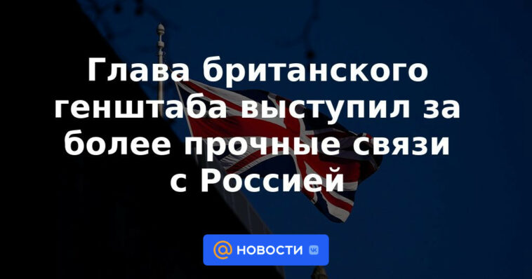 El jefe del Estado Mayor británico pidió fortalecer los lazos con Rusia