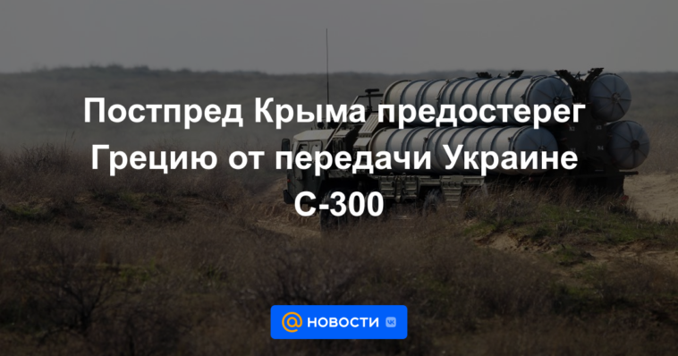 El representante permanente de Crimea advirtió a Grecia que no entregue el S-300 a Ucrania