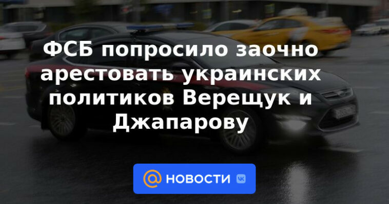 FSB pide arrestar a los políticos ucranianos Vereshchuk y Dzhaparova en ausencia