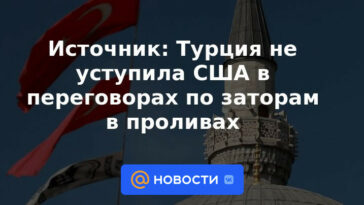Fuente: Turquía no cedió ante Estados Unidos en las negociaciones sobre la congestión en el estrecho