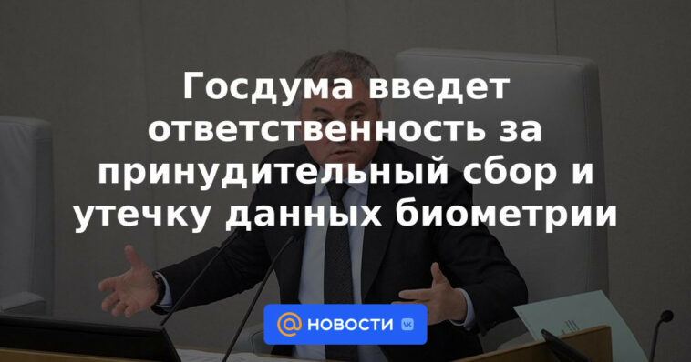 La Duma del Estado introducirá la responsabilidad por la recopilación forzada y la fuga de datos biométricos.