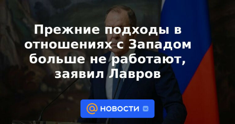 Los enfoques anteriores en las relaciones con Occidente ya no funcionan, dijo Lavrov.