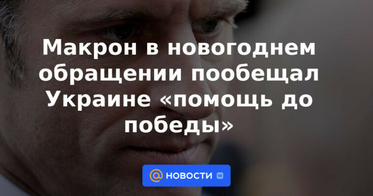 Macron en el discurso de Año Nuevo prometió a Ucrania "ayuda hasta la victoria"