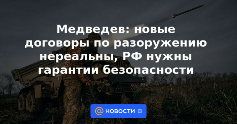 Medvedev: los nuevos tratados de desarme no son realistas, Rusia necesita garantías de seguridad