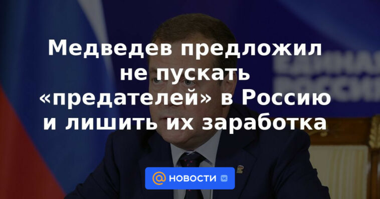 Medvedev propuso no dejar entrar a "traidores" en Rusia y privarlos de sus ganancias