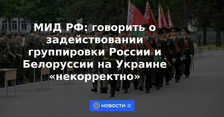 Ministerio de Relaciones Exteriores de Rusia: hablar de la participación de la agrupación de Rusia y Bielorrusia en Ucrania es "incorrecto"