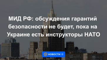 Ministerio de Relaciones Exteriores de Rusia: no habrá discusión sobre garantías de seguridad mientras haya instructores de la OTAN en Ucrania