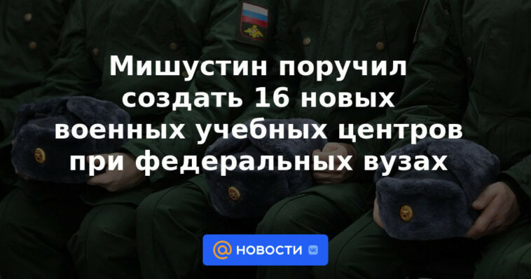 Mishustin instruyó crear 16 nuevos centros de entrenamiento militar en universidades federales