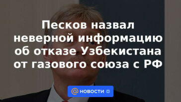 Peskov llamó información incorrecta sobre la negativa de Uzbekistán de la unión de gas con la Federación Rusa
