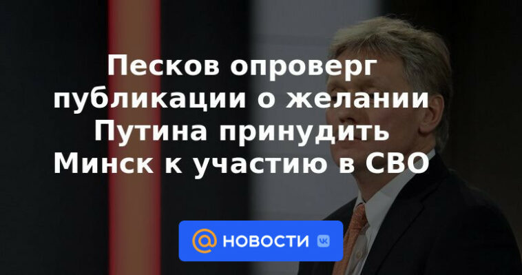 Peskov negó publicaciones sobre el deseo de Putin de obligar a Minsk a participar en el NWO