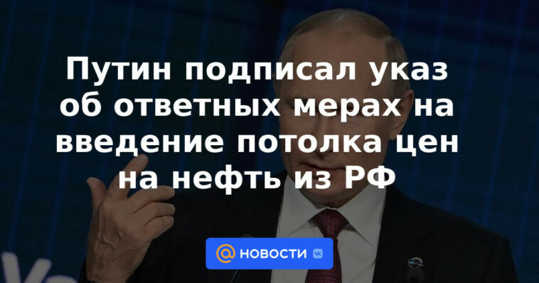 Putin firmó un decreto sobre medidas de represalia a la introducción de un techo en los precios del petróleo de la Federación Rusa