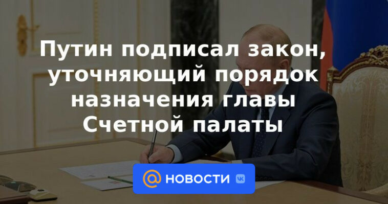 Putin firmó una ley que aclara el procedimiento para nombrar al jefe de la Cámara de Cuentas