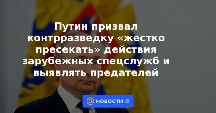 Putin instó a la contrainteligencia a "reprimir duramente" las acciones de los servicios de inteligencia extranjeros e identificar a los traidores