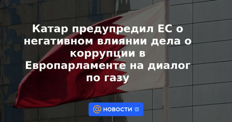 Qatar advirtió a la UE sobre el impacto negativo del caso de corrupción en el Parlamento Europeo en el diálogo del gas