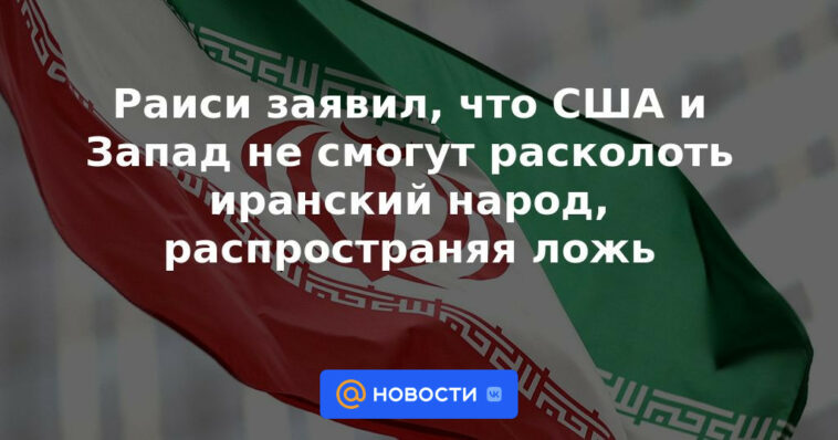 Raisi dijo que Estados Unidos y Occidente no podrán dividir al pueblo iraní difundiendo mentiras.