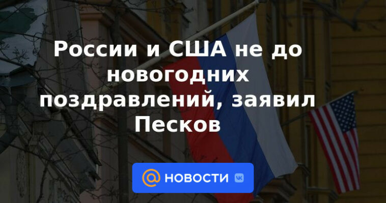 Rusia y Estados Unidos no están a la altura de los saludos de Año Nuevo, dijo Peskov