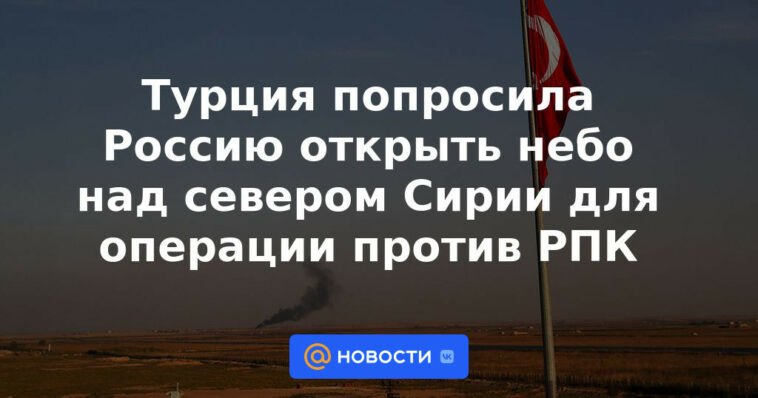 Turquía pide a Rusia que abra cielos sobre el norte de Siria para operaciones contra el PKK