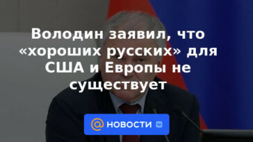 Volodin dijo que no hay "buenos rusos" para Estados Unidos y Europa