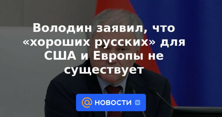 Volodin dijo que no hay "buenos rusos" para Estados Unidos y Europa