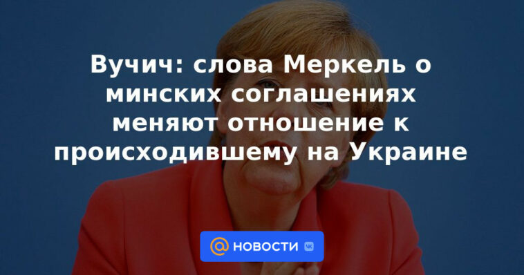 Vučić: Las palabras de Merkel sobre los acuerdos de Minsk cambian la actitud hacia lo que estaba pasando en Ucrania