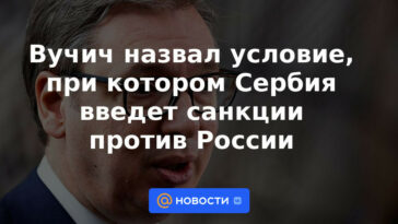 Vucic calificó la condición bajo la cual Serbia impondrá sanciones contra Rusia