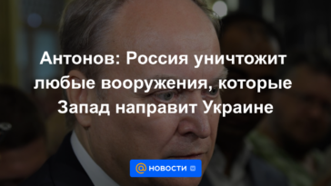Antonov: Rusia destruirá cualquier arma que Occidente envíe a Ucrania