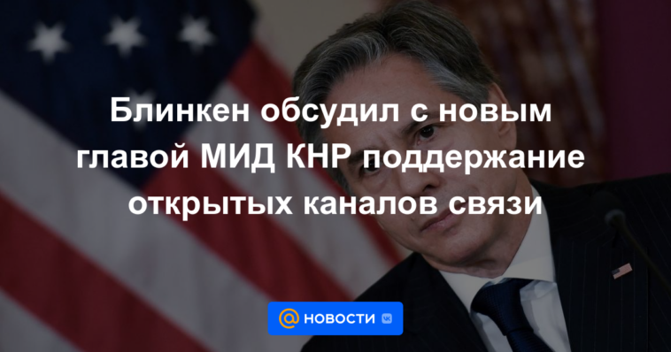 Blinken discutió con el nuevo jefe del Ministerio de Relaciones Exteriores de China mantener abiertos los canales de comunicación