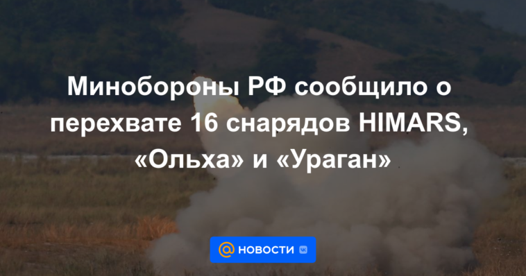 El Ministerio de Defensa de la Federación Rusa informó de la interceptación de 16 proyectiles HIMARS, "Alder" y "Hurricane"