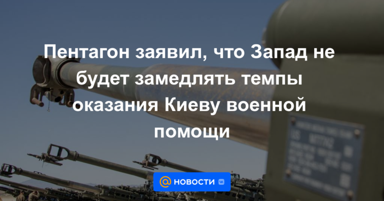 El Pentágono dijo que Occidente no reducirá el ritmo de la asistencia militar a Kyiv.