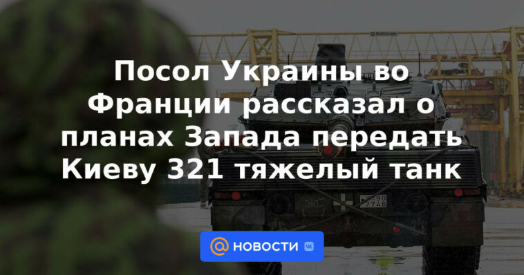 El embajador de Ucrania en Francia habló sobre los planes de Occidente para transferir 321 tanques pesados ​​​​a Kyiv