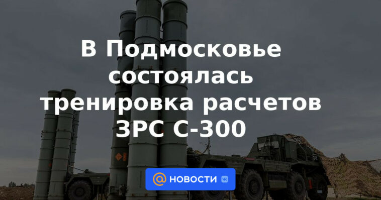 El entrenamiento de los sistemas de misiles antiaéreos S-300 tuvo lugar en la región de Moscú.