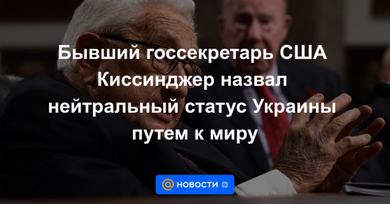 El exsecretario de Estado de EE. UU., Kissinger, calificó el estado neutral de Ucrania como el camino hacia la paz.