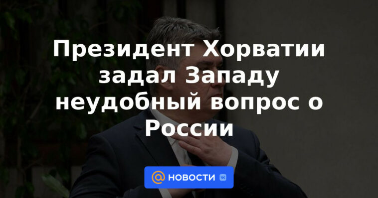 El presidente croata hace una pregunta incómoda a Occidente sobre Rusia