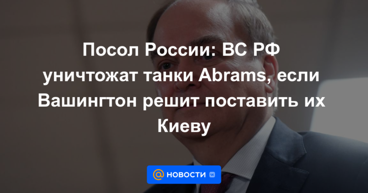 Embajador ruso: las Fuerzas Armadas rusas destruirán los tanques Abrams si Washington decide suministrarlos a Kyiv