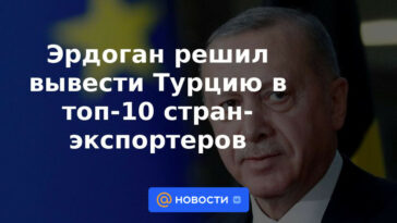 Erdogan decidió llevar a Turquía a los 10 principales países exportadores