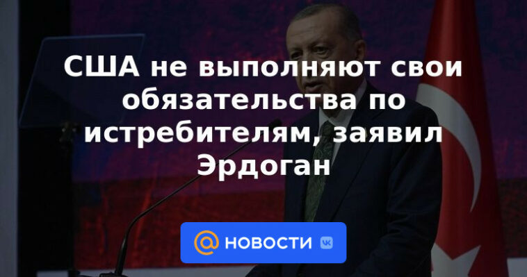 Estados Unidos no cumple con sus obligaciones en aviones de combate, dice Erdogan