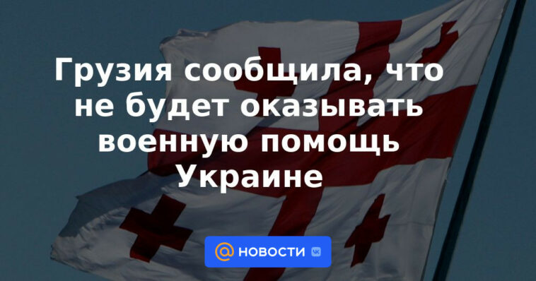 Georgia dice que no proporcionará asistencia militar a Ucrania