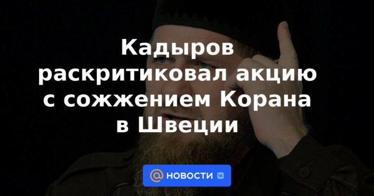 Kadyrov criticó la acción de quemar el Corán en Suecia