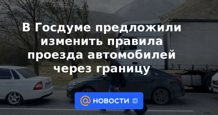 La Duma del Estado propuso cambiar las reglas para el paso de automóviles a través de la frontera.